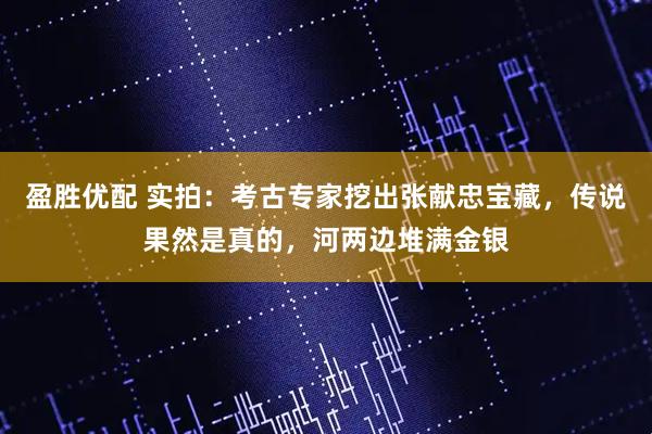 盈胜优配 实拍：考古专家挖出张献忠宝藏，传说果然是真的，河两边堆满金银