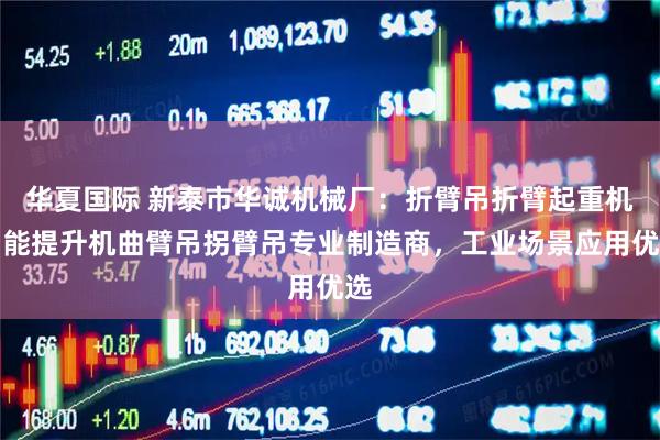 华夏国际 新泰市华诚机械厂：折臂吊折臂起重机智能提升机曲臂吊拐臂吊专业制造商，工业场景应用优选