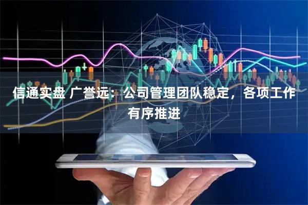 信通实盘 广誉远：公司管理团队稳定，各项工作有序推进
