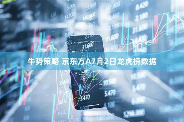 牛势策略 京东方A7月2日龙虎榜数据